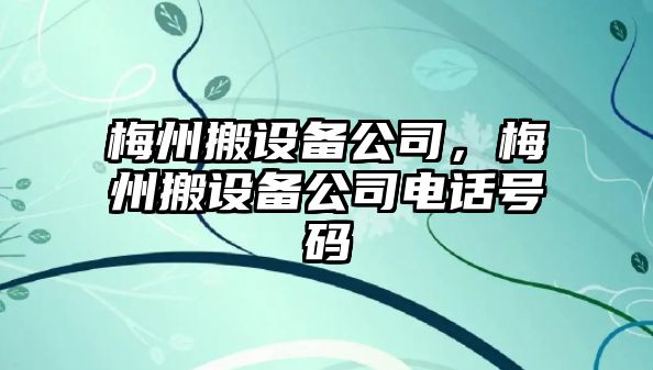 梅州搬設(shè)備公司，梅州搬設(shè)備公司電話號碼