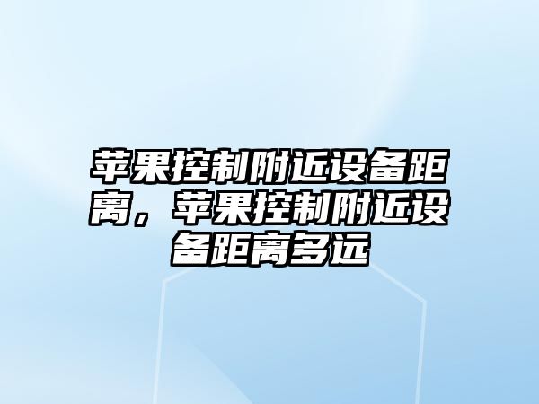 蘋果控制附近設(shè)備距離，蘋果控制附近設(shè)備距離多遠(yuǎn)