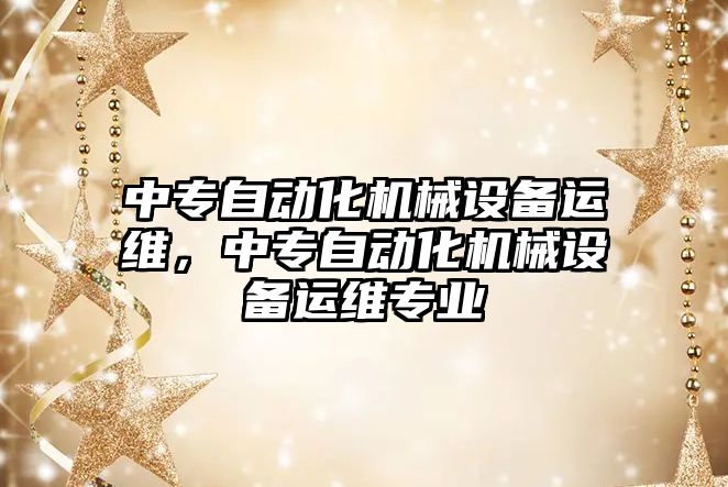 中專自動化機械設(shè)備運維，中專自動化機械設(shè)備運維專業(yè)