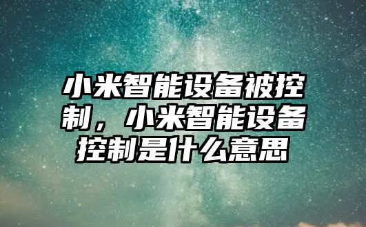 小米智能設(shè)備被控制，小米智能設(shè)備控制是什么意思