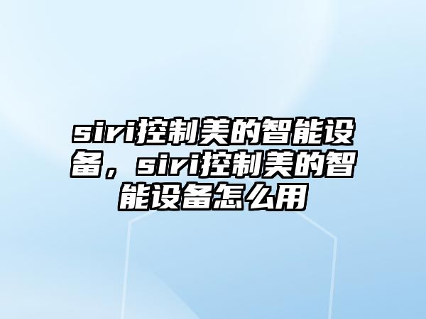 siri控制美的智能設(shè)備，siri控制美的智能設(shè)備怎么用