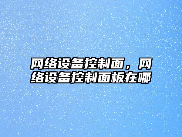 網絡設備控制面，網絡設備控制面板在哪