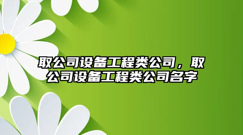 取公司設備工程類公司，取公司設備工程類公司名字