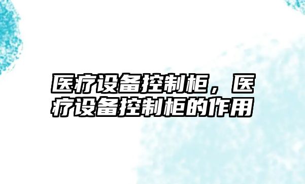 醫(yī)療設備控制柜，醫(yī)療設備控制柜的作用