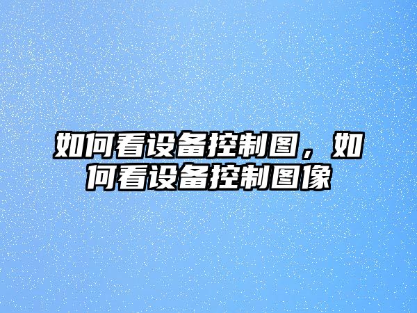 如何看設(shè)備控制圖，如何看設(shè)備控制圖像