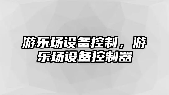 游樂場設(shè)備控制，游樂場設(shè)備控制器