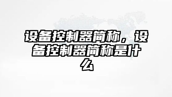 設(shè)備控制器簡稱，設(shè)備控制器簡稱是什么