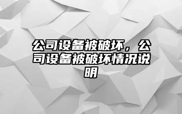 公司設(shè)備被破壞，公司設(shè)備被破壞情況說明