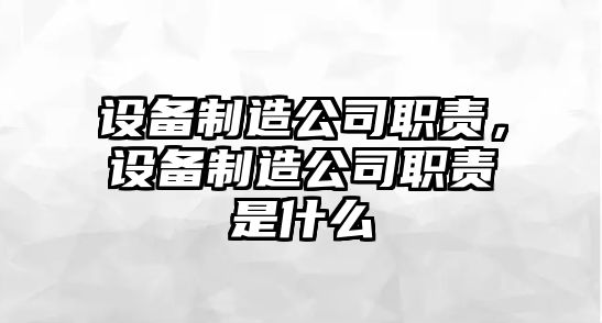 設(shè)備制造公司職責(zé)，設(shè)備制造公司職責(zé)是什么