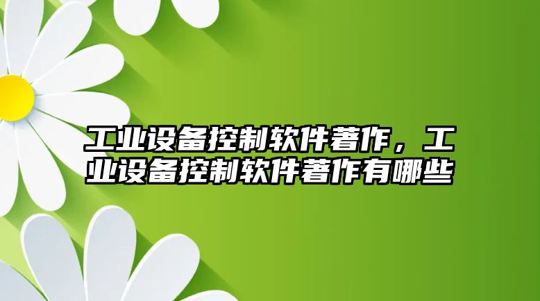 工業(yè)設(shè)備控制軟件著作，工業(yè)設(shè)備控制軟件著作有哪些