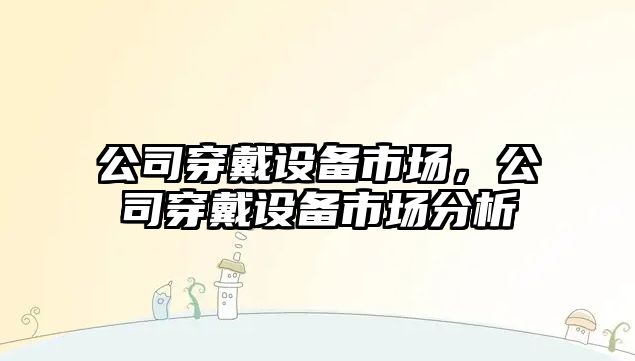 公司穿戴設備市場，公司穿戴設備市場分析