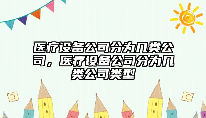 醫(yī)療設(shè)備公司分為幾類(lèi)公司，醫(yī)療設(shè)備公司分為幾類(lèi)公司類(lèi)型