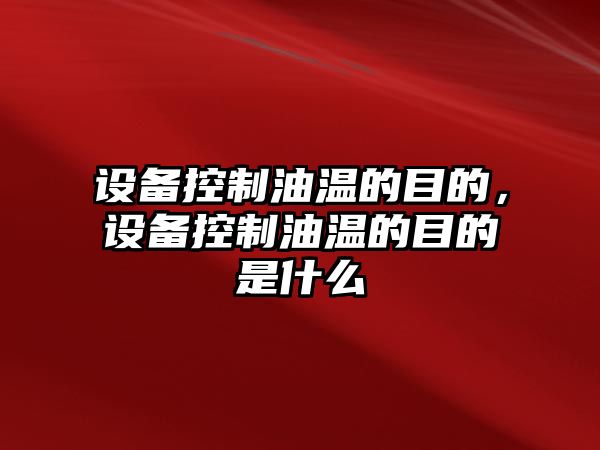 設(shè)備控制油溫的目的，設(shè)備控制油溫的目的是什么