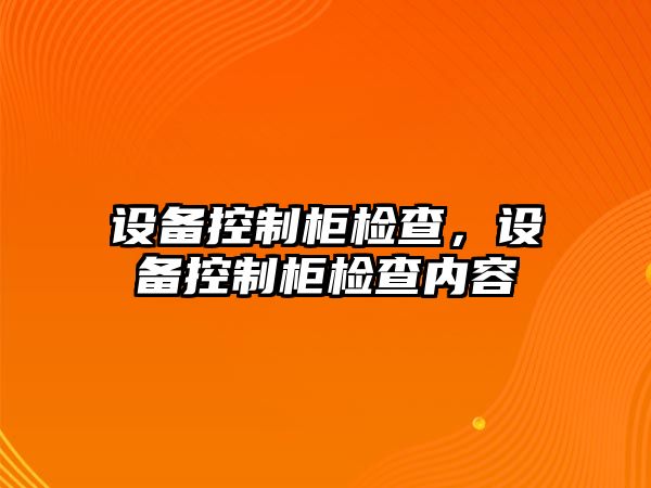 設(shè)備控制柜檢查，設(shè)備控制柜檢查內(nèi)容