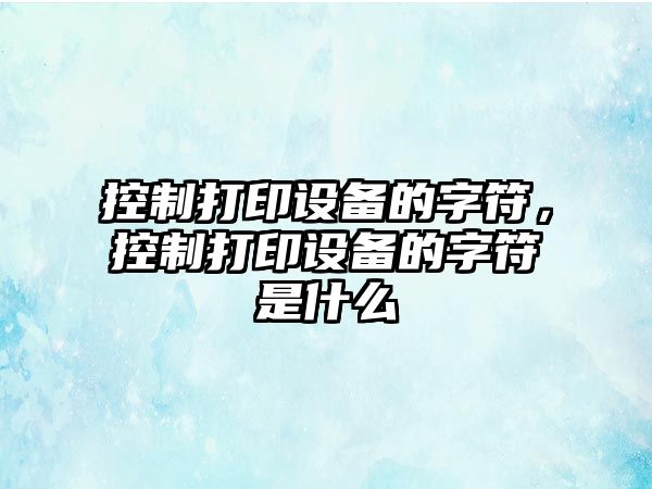 控制打印設(shè)備的字符，控制打印設(shè)備的字符是什么