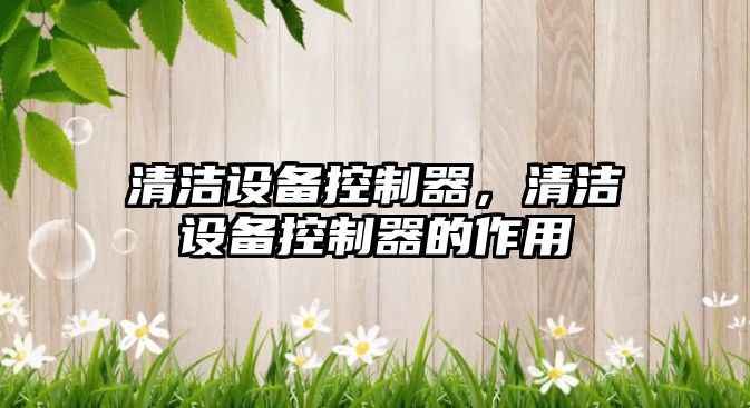 清潔設備控制器，清潔設備控制器的作用