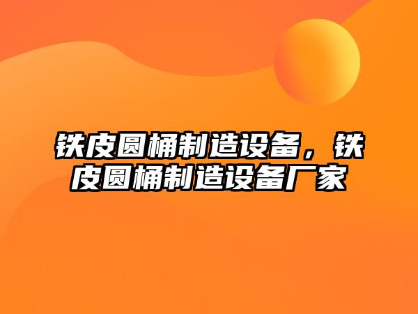 鐵皮圓桶制造設(shè)備，鐵皮圓桶制造設(shè)備廠家