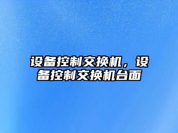 設(shè)備控制交換機，設(shè)備控制交換機臺面