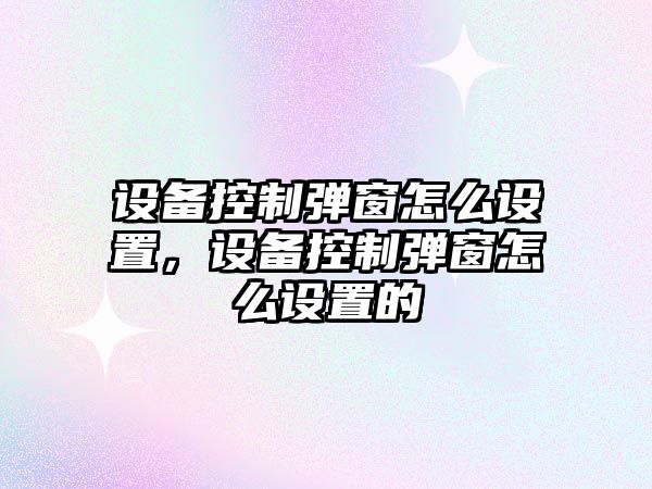 設(shè)備控制彈窗怎么設(shè)置，設(shè)備控制彈窗怎么設(shè)置的