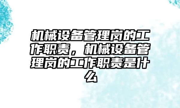 機械設備管理崗的工作職責，機械設備管理崗的工作職責是什么