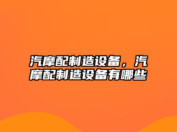 汽摩配制造設備，汽摩配制造設備有哪些