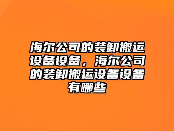 海爾公司的裝卸搬運(yùn)設(shè)備設(shè)備，海爾公司的裝卸搬運(yùn)設(shè)備設(shè)備有哪些