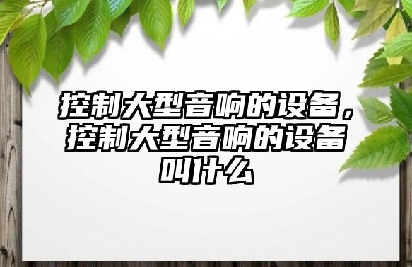 控制大型音響的設(shè)備，控制大型音響的設(shè)備叫什么