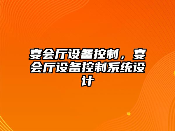 宴會廳設(shè)備控制，宴會廳設(shè)備控制系統(tǒng)設(shè)計