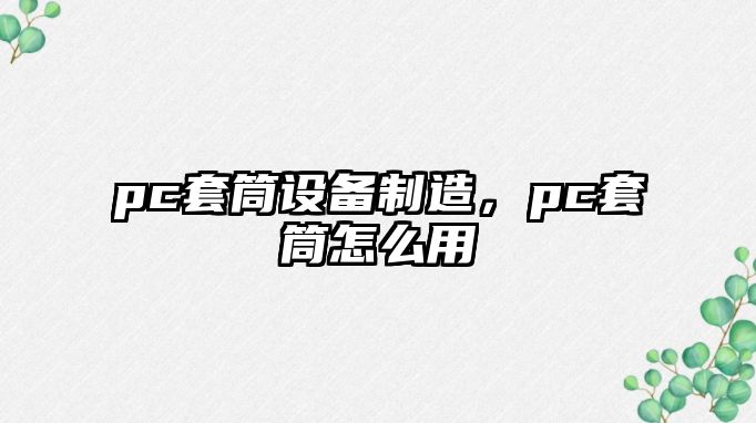 pc套筒設(shè)備制造，pc套筒怎么用