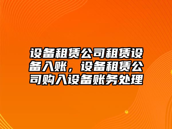 設(shè)備租賃公司租賃設(shè)備入賬，設(shè)備租賃公司購(gòu)入設(shè)備賬務(wù)處理