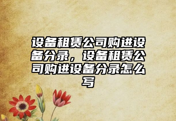 設(shè)備租賃公司購進設(shè)備分錄，設(shè)備租賃公司購進設(shè)備分錄怎么寫