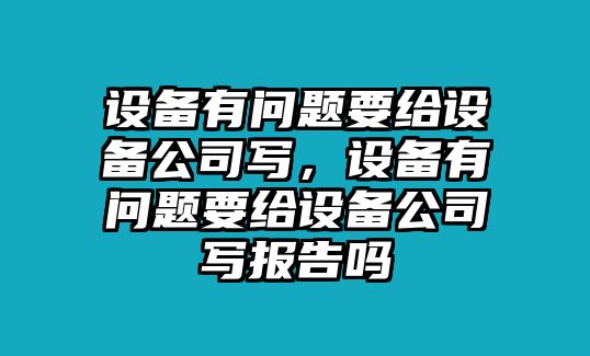 設(shè)備有問(wèn)題要給設(shè)備公司寫，設(shè)備有問(wèn)題要給設(shè)備公司寫報(bào)告嗎