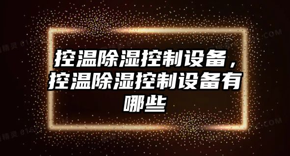 控溫除濕控制設(shè)備，控溫除濕控制設(shè)備有哪些