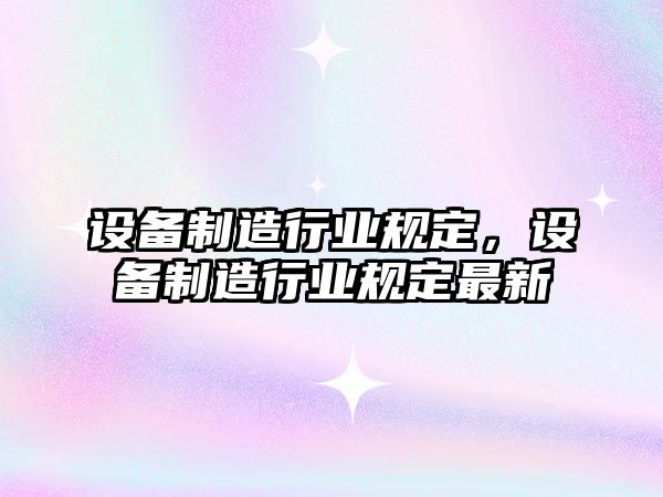 設(shè)備制造行業(yè)規(guī)定，設(shè)備制造行業(yè)規(guī)定最新