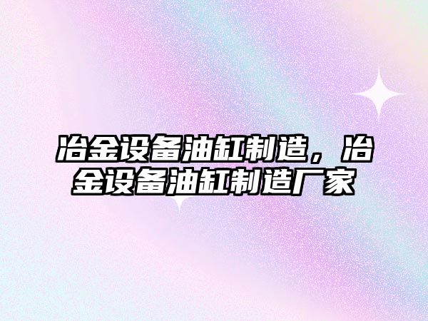 冶金設(shè)備油缸制造，冶金設(shè)備油缸制造廠家