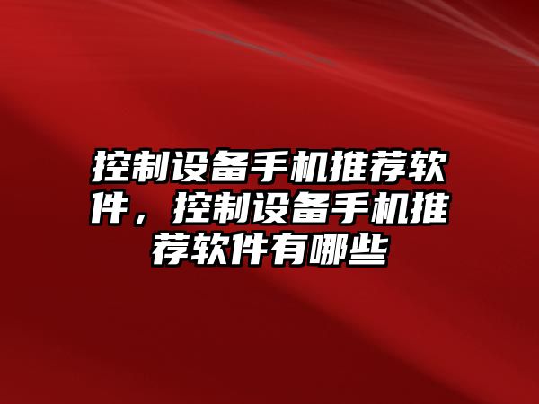 控制設(shè)備手機(jī)推薦軟件，控制設(shè)備手機(jī)推薦軟件有哪些