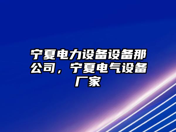 寧夏電力設(shè)備設(shè)備那公司，寧夏電氣設(shè)備廠家