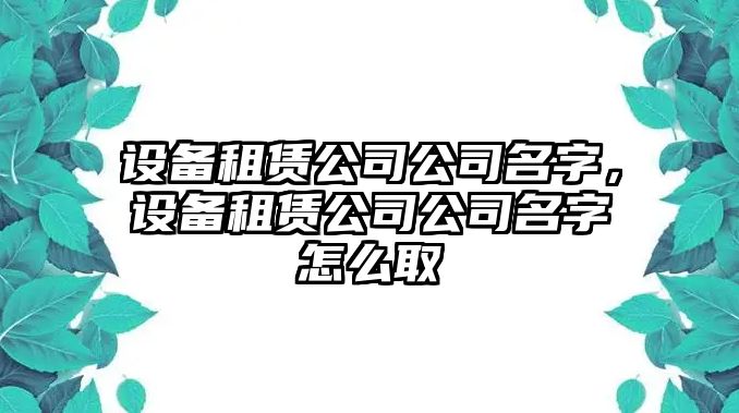 設(shè)備租賃公司公司名字，設(shè)備租賃公司公司名字怎么取