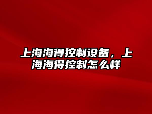 上海海得控制設(shè)備，上海海得控制怎么樣