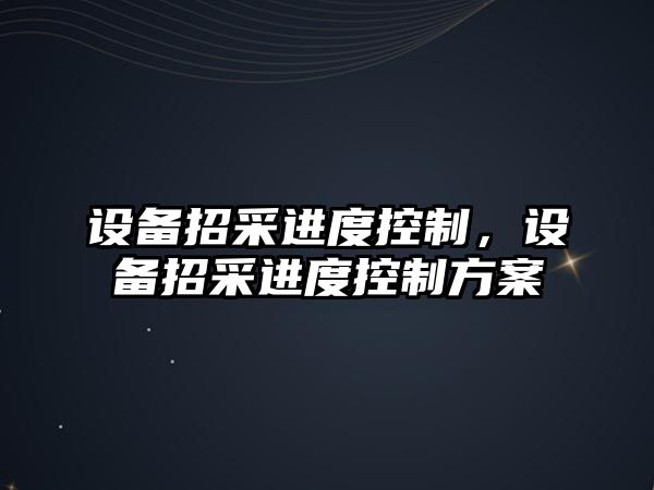 設備招采進度控制，設備招采進度控制方案