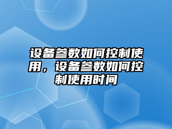 設(shè)備參數(shù)如何控制使用，設(shè)備參數(shù)如何控制使用時(shí)間