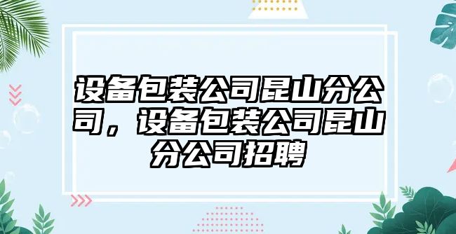 設(shè)備包裝公司昆山分公司，設(shè)備包裝公司昆山分公司招聘