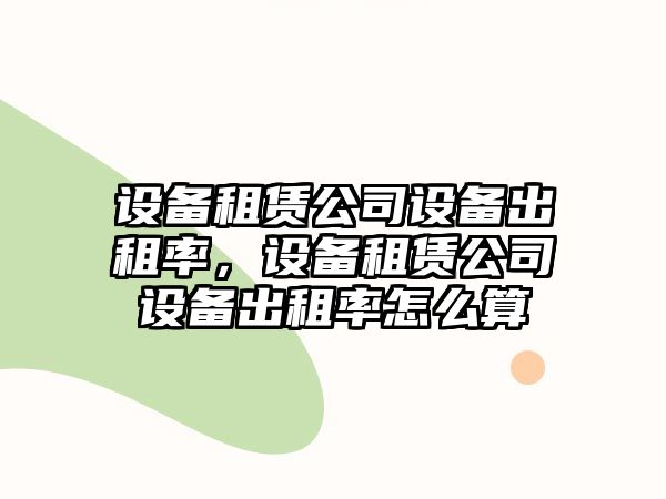 設備租賃公司設備出租率，設備租賃公司設備出租率怎么算