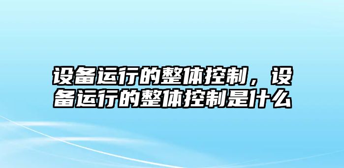 設(shè)備運(yùn)行的整體控制，設(shè)備運(yùn)行的整體控制是什么