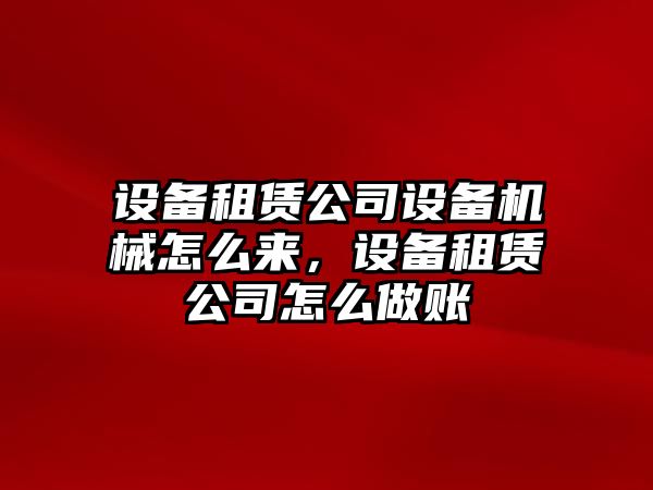 設(shè)備租賃公司設(shè)備機械怎么來，設(shè)備租賃公司怎么做賬