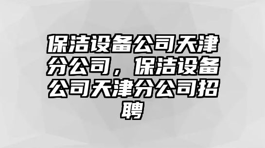 保潔設(shè)備公司天津分公司，保潔設(shè)備公司天津分公司招聘