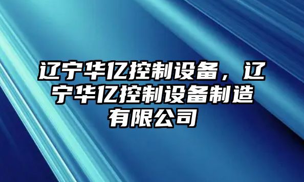 遼寧華億控制設(shè)備，遼寧華億控制設(shè)備制造有限公司