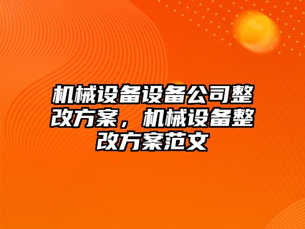 機械設備設備公司整改方案，機械設備整改方案范文