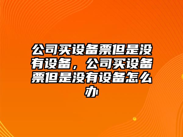 公司買設(shè)備票但是沒有設(shè)備，公司買設(shè)備票但是沒有設(shè)備怎么辦