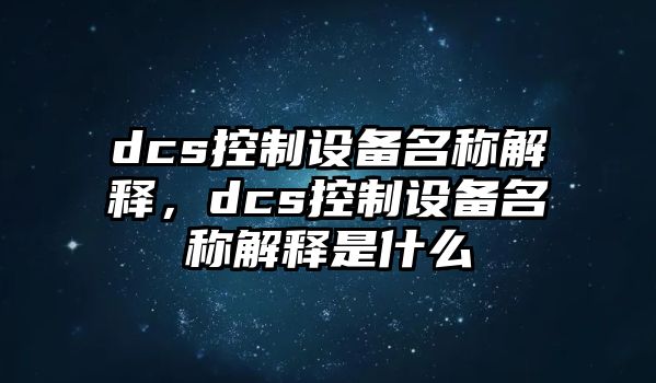 dcs控制設(shè)備名稱解釋，dcs控制設(shè)備名稱解釋是什么